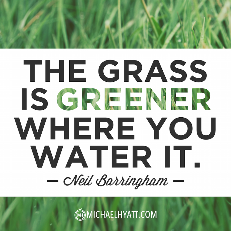 " The grass is greener where you water it." 